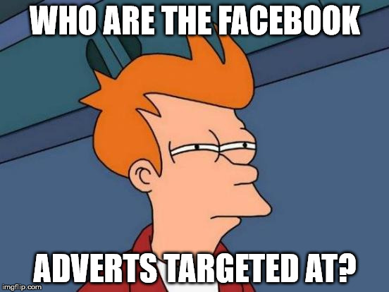Futurama Fry | WHO ARE THE FACEBOOK ADVERTS TARGETED AT? | image tagged in memes,futurama fry | made w/ Imgflip meme maker