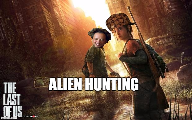 Dem aliens tho | ALIEN HUNTING | image tagged in the last of us,scumbag,ancient aliens | made w/ Imgflip meme maker
