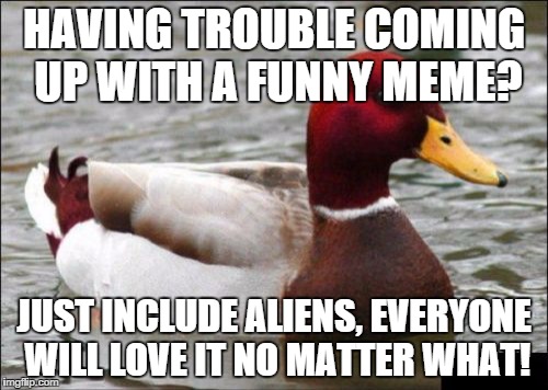 Malicious Advice Mallard | HAVING TROUBLE COMING UP WITH A FUNNY MEME? JUST INCLUDE ALIENS, EVERYONE WILL LOVE IT NO MATTER WHAT! | image tagged in memes,malicious advice mallard | made w/ Imgflip meme maker
