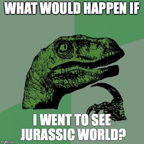 Philosoraptor Meme | WHAT WOULD HAPPEN IF I WENT TO SEE JURASSIC WORLD? | image tagged in memes,philosoraptor | made w/ Imgflip meme maker