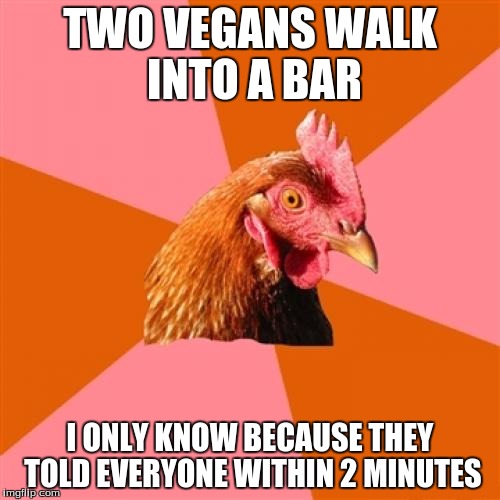 Anti Joke Chicken Meme | TWO VEGANS WALK INTO A BAR I ONLY KNOW BECAUSE THEY TOLD EVERYONE WITHIN 2 MINUTES | image tagged in memes,anti joke chicken | made w/ Imgflip meme maker