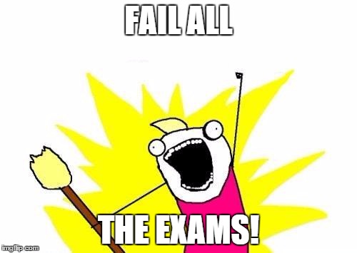X All The Y Meme | FAIL ALL THE EXAMS! | image tagged in memes,x all the y | made w/ Imgflip meme maker