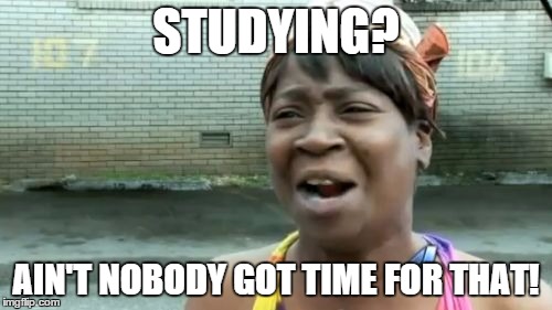 Ain't Nobody Got Time For That | STUDYING? AIN'T NOBODY GOT TIME FOR THAT! | image tagged in memes,aint nobody got time for that | made w/ Imgflip meme maker