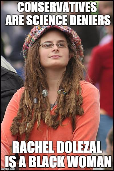 College Liberal | CONSERVATIVES ARE SCIENCE DENIERS RACHEL DOLEZAL IS A BLACK WOMAN | image tagged in memes,college liberal | made w/ Imgflip meme maker