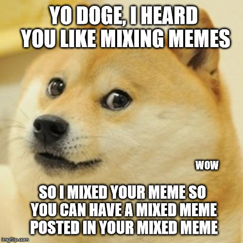 Doge Meme | YO DOGE, I HEARD YOU LIKE MIXING MEMES SO I MIXED YOUR MEME SO YOU CAN HAVE A MIXED MEME POSTED IN YOUR MIXED MEME WOW | image tagged in memes,doge | made w/ Imgflip meme maker