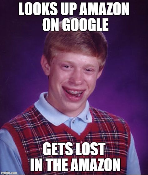 Bad Luck Brian Meme | LOOKS UP AMAZON ON GOOGLE GETS LOST IN THE AMAZON | image tagged in memes,bad luck brian | made w/ Imgflip meme maker