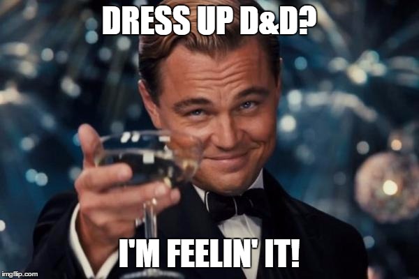 Leonardo Dicaprio Cheers Meme | DRESS UP D&D? I'M FEELIN' IT! | image tagged in memes,leonardo dicaprio cheers | made w/ Imgflip meme maker