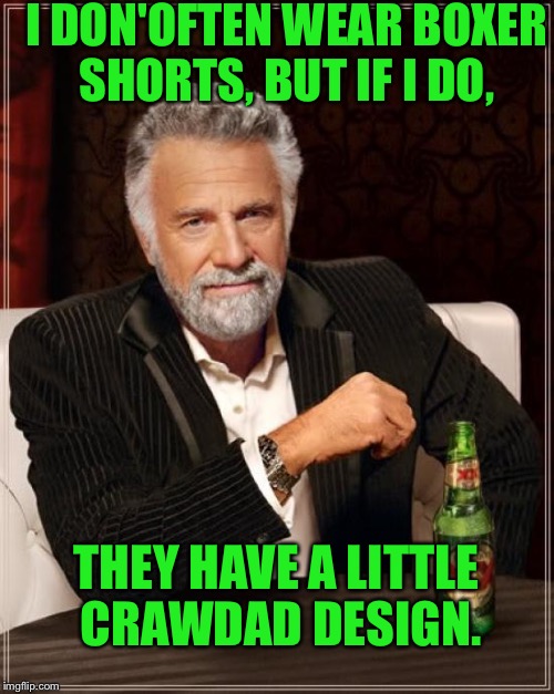 The Most Interesting Man In The World Meme | I DON'OFTEN WEAR BOXER SHORTS, BUT IF I DO, THEY HAVE A LITTLE CRAWDAD DESIGN. | image tagged in memes,the most interesting man in the world | made w/ Imgflip meme maker