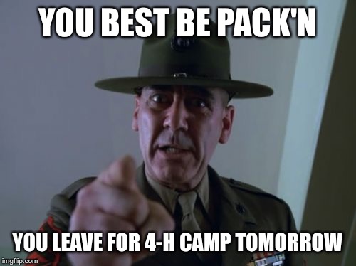 Sergeant Hartmann | YOU BEST BE PACK'N YOU LEAVE FOR 4-H CAMP TOMORROW | image tagged in memes,sergeant hartmann | made w/ Imgflip meme maker