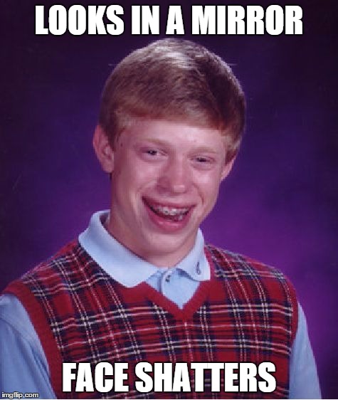 Bad Luck Brian | LOOKS IN A MIRROR FACE SHATTERS | image tagged in memes,bad luck brian | made w/ Imgflip meme maker
