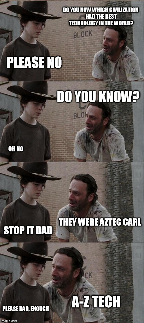 10 Guy bought a computer from them recently... | DO YOU NOW WHICH CIVILIZATION HAD THE BEST TECHNOLOGY IN THE WORLD? PLEASE NO DO YOU KNOW? OH NO THEY WERE AZTEC CARL STOP IT DAD A-Z TECH P | image tagged in memes,rick and carl long,pun,aztec | made w/ Imgflip meme maker