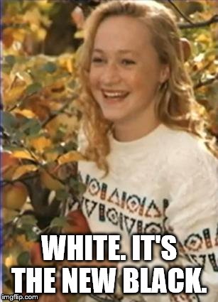 WHITE. IT'S THE NEW BLACK. | image tagged in white chicks | made w/ Imgflip meme maker