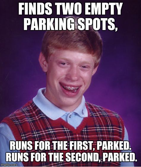 Bad Luck Brian Meme | FINDS TWO EMPTY PARKING SPOTS, RUNS FOR THE FIRST, PARKED. RUNS FOR THE SECOND, PARKED. | image tagged in memes,bad luck brian | made w/ Imgflip meme maker