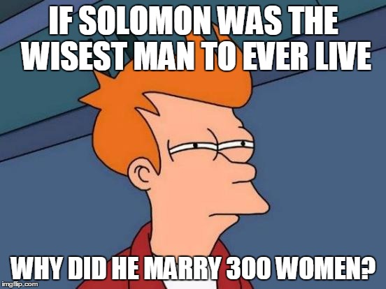 Futurama Fry | IF SOLOMON WAS THE WISEST MAN TO EVER LIVE WHY DID HE MARRY 300 WOMEN? | image tagged in memes,futurama fry | made w/ Imgflip meme maker