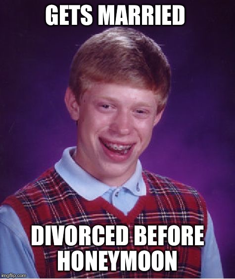 divorce  | GETS MARRIED DIVORCED BEFORE HONEYMOON | image tagged in memes,bad luck brian,divorce | made w/ Imgflip meme maker