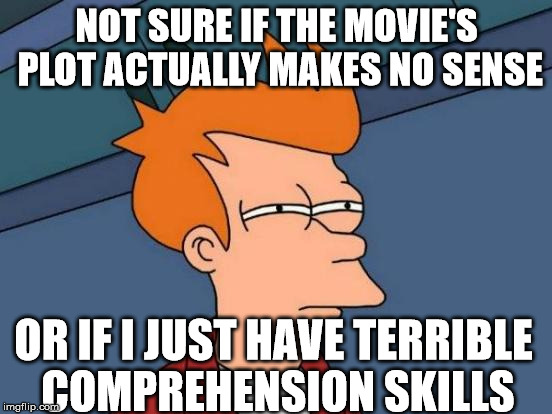 Futurama Fry | NOT SURE IF THE MOVIE'S PLOT ACTUALLY MAKES NO SENSE OR IF I JUST HAVE TERRIBLE COMPREHENSION SKILLS | image tagged in memes,futurama fry | made w/ Imgflip meme maker