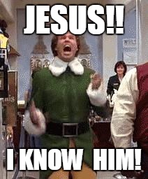 Buddy The Elf | JESUS!! I KNOW  HIM! | image tagged in buddy the elf | made w/ Imgflip meme maker