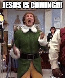 Buddy The Elf | JESUS IS COMING!!! | image tagged in buddy the elf | made w/ Imgflip meme maker
