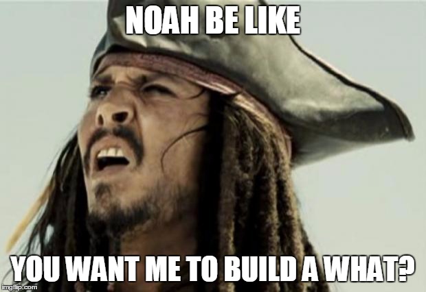 confused dafuq jack sparrow what | NOAH BE LIKE YOU WANT ME TO BUILD A WHAT? | image tagged in confused dafuq jack sparrow what | made w/ Imgflip meme maker