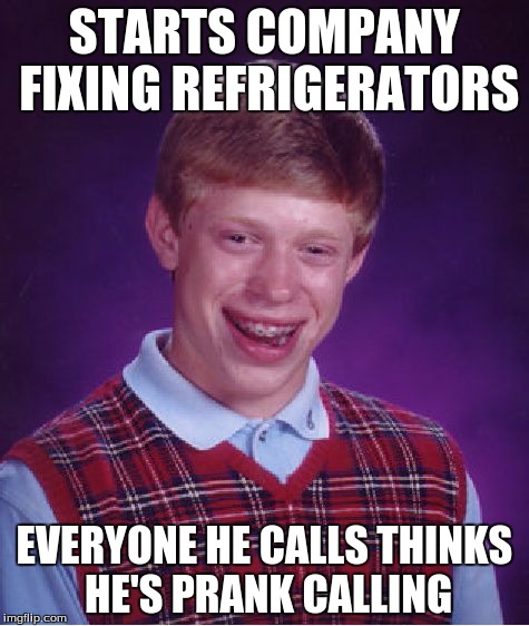"Hello, is you refrigerator running?" | STARTS COMPANY FIXING REFRIGERATORS EVERYONE HE CALLS THINKS HE'S PRANK CALLING | image tagged in memes,bad luck brian | made w/ Imgflip meme maker