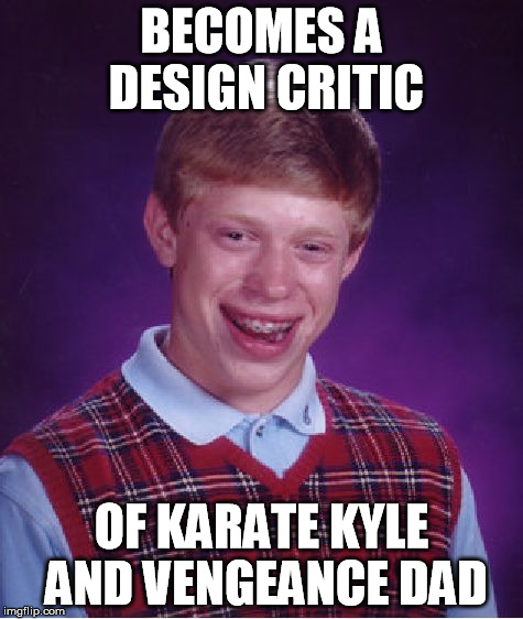 Bad Luck Brian Meme | BECOMES A DESIGN CRITIC OF KARATE KYLE AND VENGEANCE DAD | image tagged in memes,bad luck brian | made w/ Imgflip meme maker
