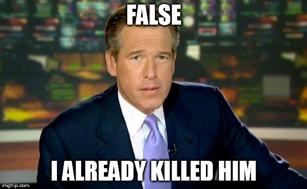 Brian Williams Was There Meme | FALSE I ALREADY KILLED HIM | image tagged in memes,brian williams was there | made w/ Imgflip meme maker