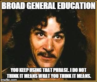 princess bride | BROAD GENERAL EDUCATION YOU KEEP USING THAT PHRASE. I DO NOT THINK IT MEANS WHAT YOU THINK IT MEANS. | image tagged in princess bride | made w/ Imgflip meme maker
