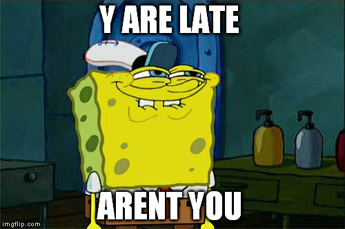 Don't You Squidward Meme | Y ARE LATE ARENT YOU | image tagged in memes,dont you squidward | made w/ Imgflip meme maker