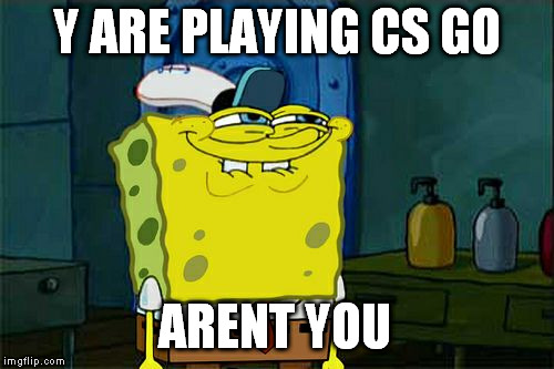 Don't You Squidward | Y ARE PLAYING CS GO ARENT YOU | image tagged in memes,dont you squidward | made w/ Imgflip meme maker