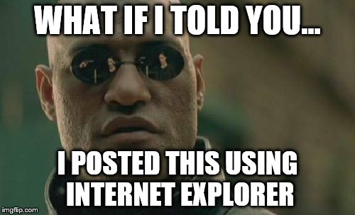 It's Horrible. Something's Wrong With My Google Chrome So I Have To Use Internet Explorer | WHAT IF I TOLD YOU... I POSTED THIS USING INTERNET EXPLORER | image tagged in memes,matrix morpheus | made w/ Imgflip meme maker