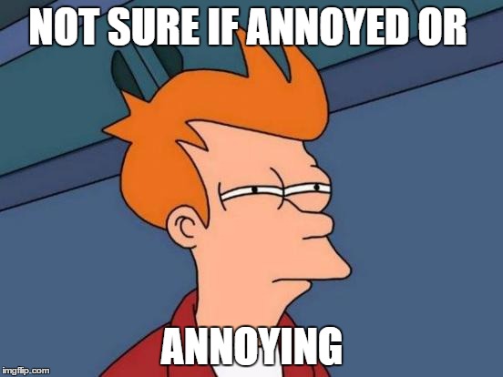 Futurama Fry | NOT SURE IF ANNOYED OR ANNOYING | image tagged in memes,futurama fry | made w/ Imgflip meme maker