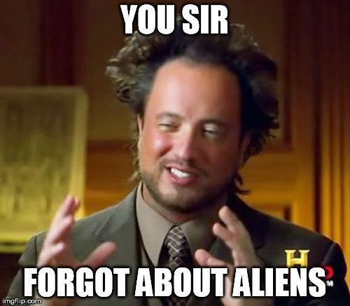 Ancient Aliens Meme | YOU SIR FORGOT ABOUT ALIENS | image tagged in memes,ancient aliens | made w/ Imgflip meme maker