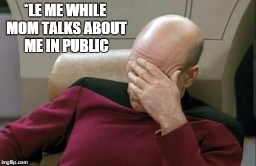 Captain Picard Facepalm | *LE ME WHILE MOM TALKS ABOUT ME IN PUBLIC | image tagged in memes,captain picard facepalm | made w/ Imgflip meme maker