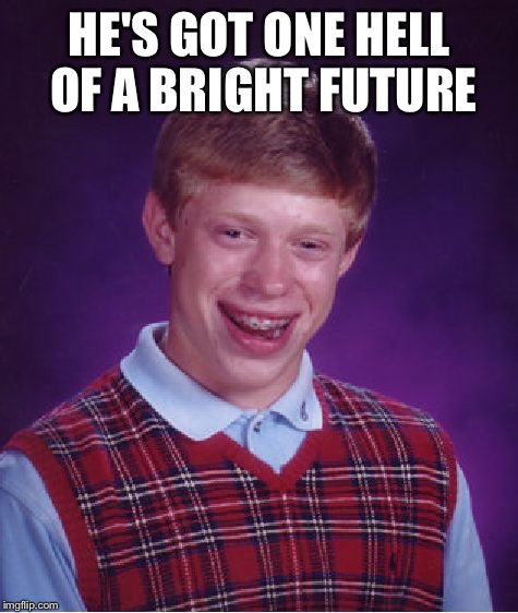Bad Luck Brian Meme | HE'S GOT ONE HELL OF A BRIGHT FUTURE | image tagged in memes,bad luck brian | made w/ Imgflip meme maker