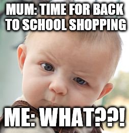 Skeptical Baby | MUM: TIME FOR BACK TO SCHOOL SHOPPING ME: WHAT??! | image tagged in memes,skeptical baby | made w/ Imgflip meme maker