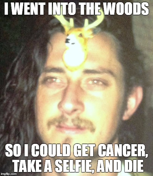 I WENT INTO THE WOODS SO I COULD GET CANCER, TAKE A SELFIE, AND DIE | image tagged in thoreau | made w/ Imgflip meme maker