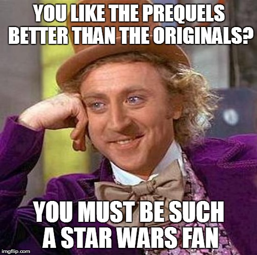 Creepy Condescending Wonka | YOU LIKE THE PREQUELS BETTER THAN THE ORIGINALS? YOU MUST BE SUCH A STAR WARS FAN | image tagged in memes,creepy condescending wonka | made w/ Imgflip meme maker