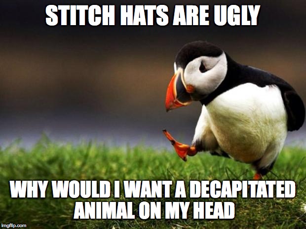 Unpopular Opinion Puffin Meme | STITCH HATS ARE UGLY WHY WOULD I WANT A DECAPITATED ANIMAL ON MY HEAD | image tagged in memes,unpopular opinion puffin | made w/ Imgflip meme maker