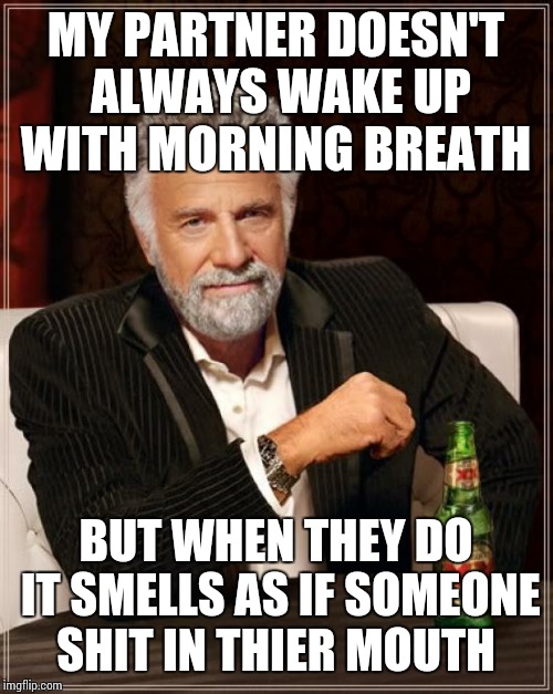 The Most Interesting Man In The World | MY PARTNER DOESN'T ALWAYS WAKE UP WITH MORNING BREATH BUT WHEN THEY DO IT SMELLS AS IF SOMEONE SHIT IN THIER MOUTH | image tagged in memes,the most interesting man in the world | made w/ Imgflip meme maker