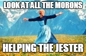 Look At All These Meme | LOOK AT ALL THE MORONS HELPING THE JESTER | image tagged in memes,look at all these | made w/ Imgflip meme maker