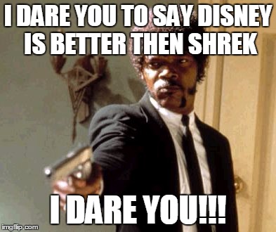 Say That Again I Dare You | I DARE YOU TO SAY DISNEY IS BETTER THEN SHREK I DARE YOU!!! | image tagged in memes,say that again i dare you | made w/ Imgflip meme maker