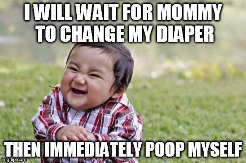 Evil Toddler | I WILL WAIT FOR MOMMY TO CHANGE MY DIAPER THEN IMMEDIATELY POOP MYSELF | image tagged in memes,evil toddler | made w/ Imgflip meme maker