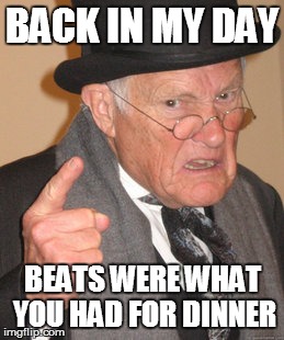 Back In My Day | BACK IN MY DAY BEATS WERE WHAT YOU HAD FOR DINNER | image tagged in memes,back in my day | made w/ Imgflip meme maker