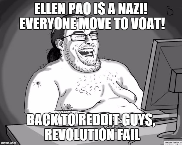 9gagging Neckbeard | ELLEN PAO IS A NAZI! EVERYONE MOVE TO VOAT! BACK TO REDDIT GUYS, REVOLUTION FAIL | image tagged in 9gagging neckbeard | made w/ Imgflip meme maker