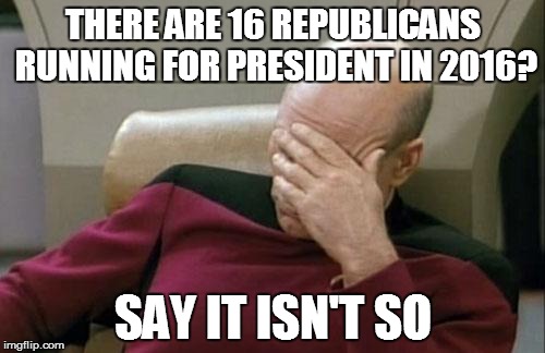 Captain Picard Facepalm | THERE ARE 16 REPUBLICANS RUNNING FOR PRESIDENT IN 2016? SAY IT ISN'T SO | image tagged in memes,captain picard facepalm | made w/ Imgflip meme maker
