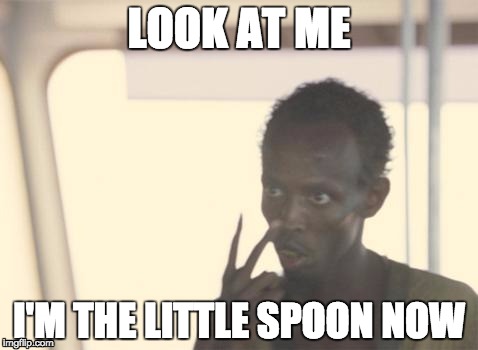 I'm The Captain Now | LOOK AT ME I'M THE LITTLE SPOON NOW | image tagged in memes,i'm the captain now,AdviceAnimals | made w/ Imgflip meme maker