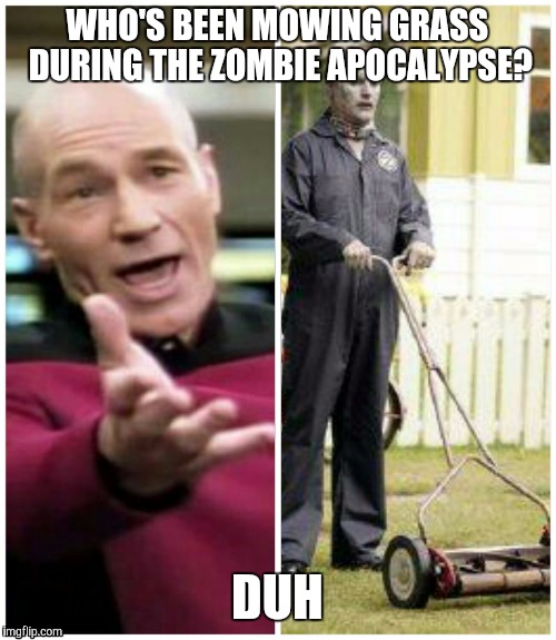 Repost Picard | WHO'S BEEN MOWING GRASS DURING THE ZOMBIE APOCALYPSE? DUH | image tagged in zombie,picard wtf | made w/ Imgflip meme maker
