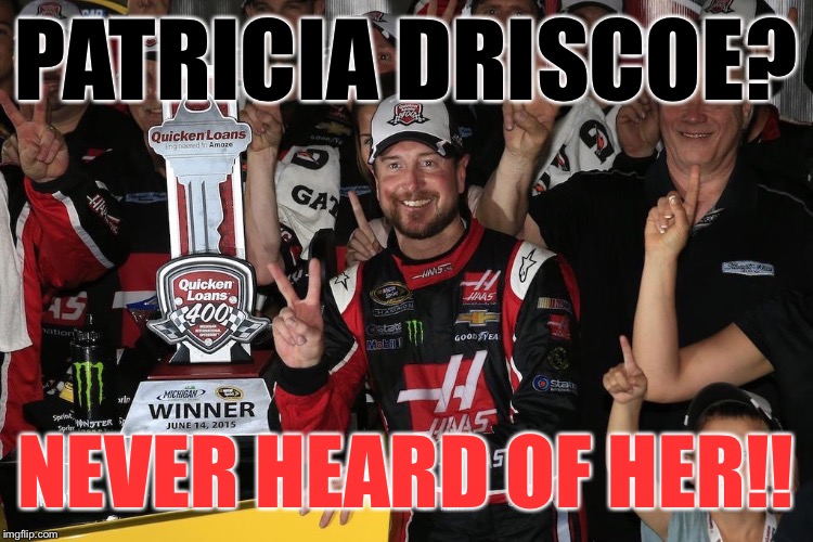 Kurt Busch | PATRICIA DRISCOE? NEVER HEARD OF HER!! | image tagged in funny,racing | made w/ Imgflip meme maker