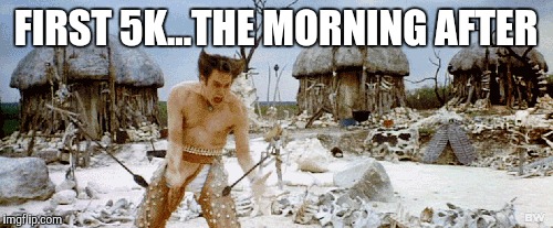 FIRST 5K...THE MORNING AFTER | image tagged in 5k,ace ventura,running | made w/ Imgflip meme maker
