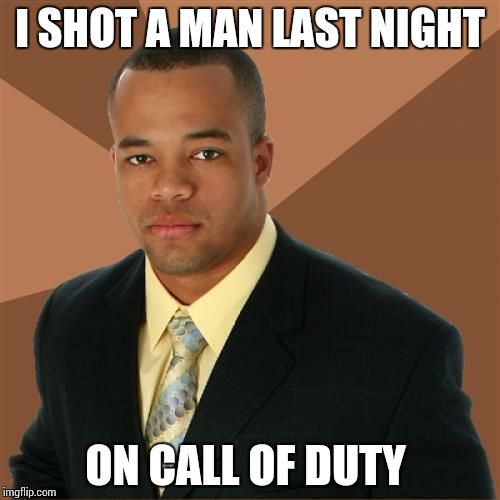 Successful Black Man | I SHOT A MAN LAST NIGHT ON CALL OF DUTY | image tagged in memes,successful black man | made w/ Imgflip meme maker